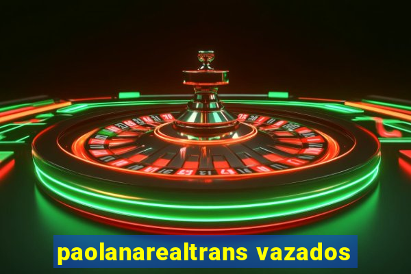 paolanarealtrans vazados